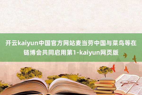 开云kaiyun中国官方网站　　麦当劳中国与菜鸟等在链博会共同启用第1-kaiyun网页版