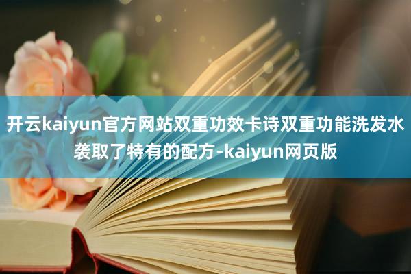 开云kaiyun官方网站双重功效卡诗双重功能洗发水袭取了特有的配方-kaiyun网页版
