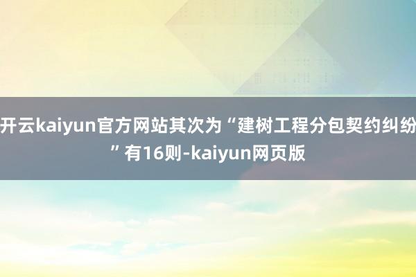 开云kaiyun官方网站其次为“建树工程分包契约纠纷”有16则-kaiyun网页版