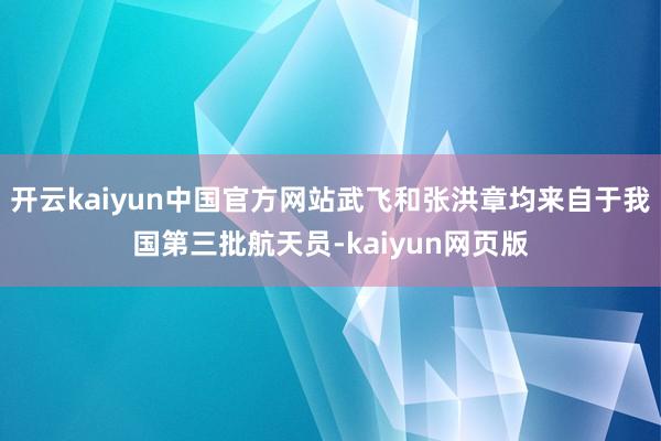 开云kaiyun中国官方网站武飞和张洪章均来自于我国第三批航天员-kaiyun网页版