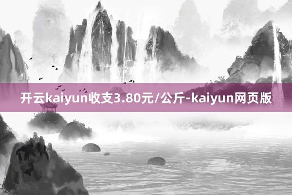 开云kaiyun收支3.80元/公斤-kaiyun网页版