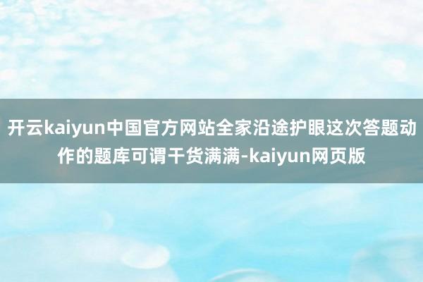 开云kaiyun中国官方网站全家沿途护眼这次答题动作的题库可谓干货满满-kaiyun网页版