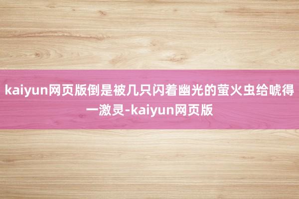 kaiyun网页版倒是被几只闪着幽光的萤火虫给唬得一激灵-kaiyun网页版